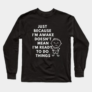 just because i'm awake doesn't mean i'm ready to do things Long Sleeve T-Shirt